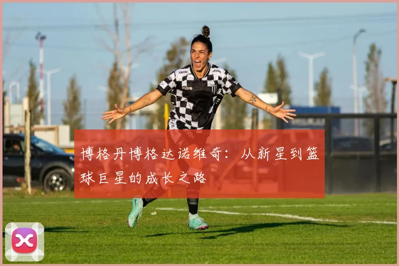 博格丹博格达诺维奇：从新星到篮球巨星的成长之路