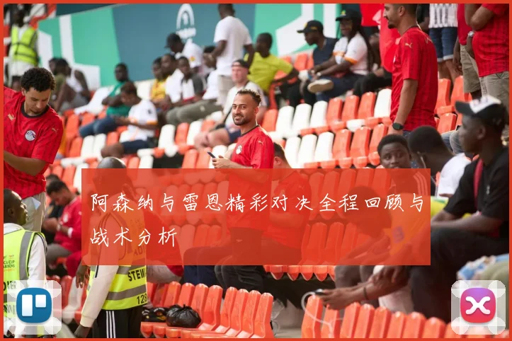 阿森纳与雷恩精彩对决全程回顾与战术分析