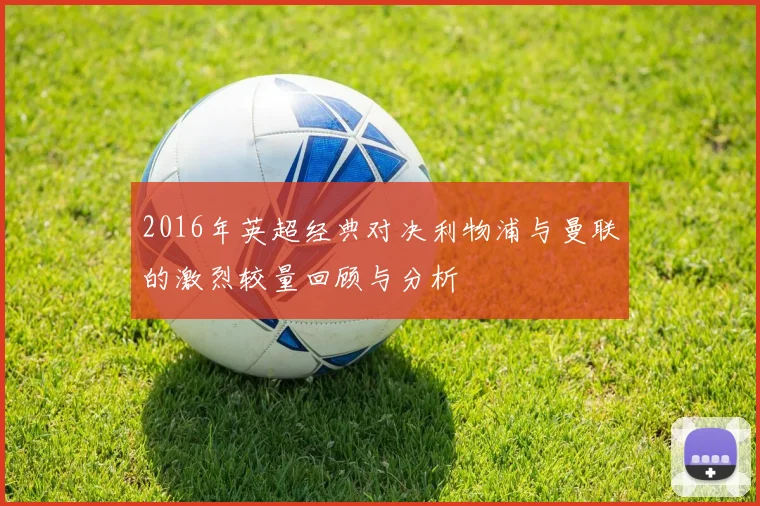 2016年英超经典对决利物浦与曼联的激烈较量回顾与分析