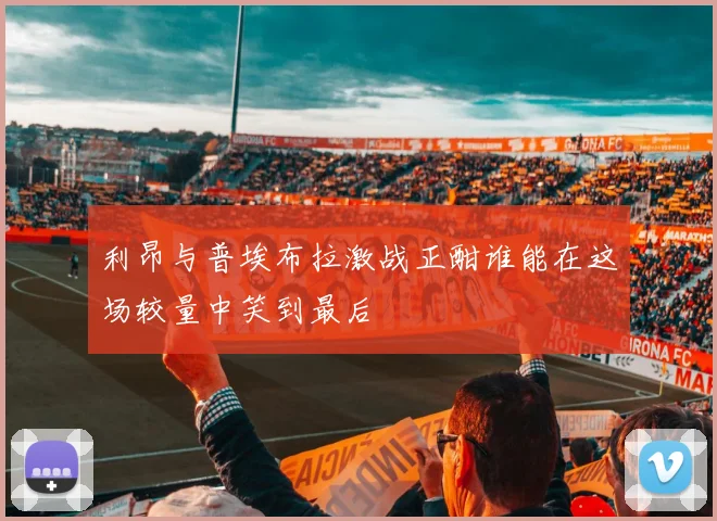 利昂与普埃布拉激战正酣谁能在这场较量中笑到最后