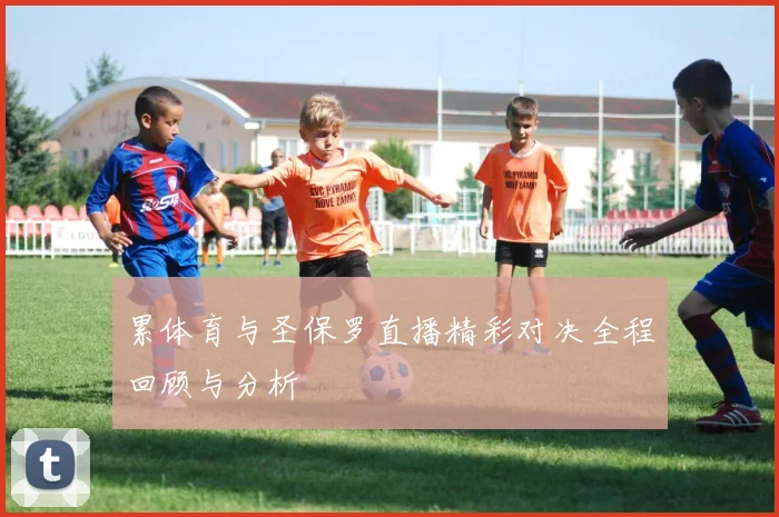 累体育与圣保罗直播精彩对决全程回顾与分析