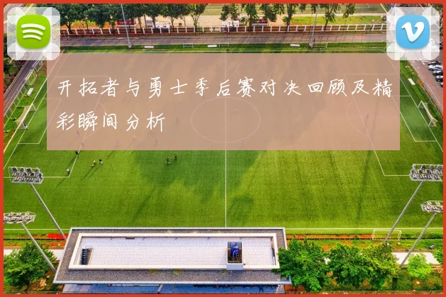 开拓者与勇士季后赛对决回顾及精彩瞬间分析