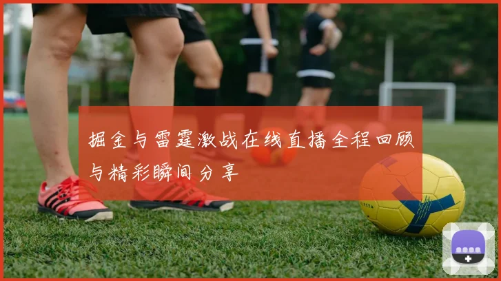 掘金与雷霆激战在线直播全程回顾与精彩瞬间分享