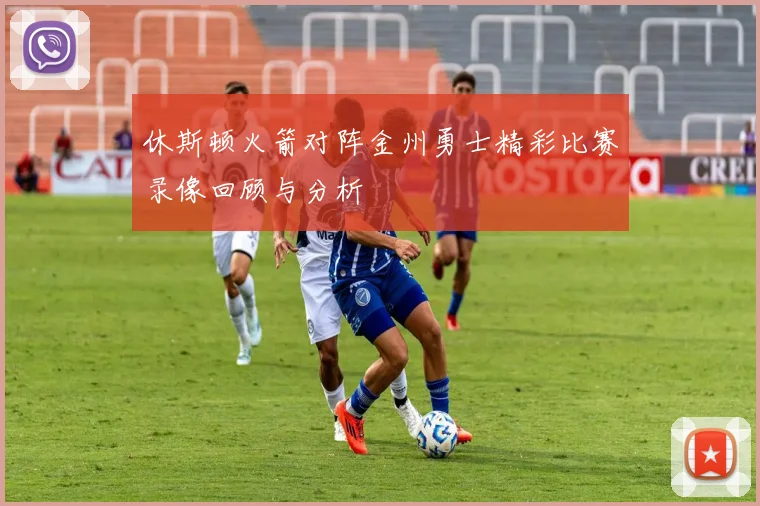 休斯顿火箭对阵金州勇士精彩比赛录像回顾与分析