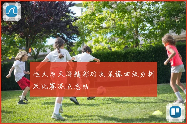 恒大与天海精彩对决录像回放分析及比赛亮点总结