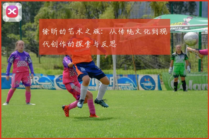 徐昕的艺术之旅：从传统文化到现代创作的探索与反思