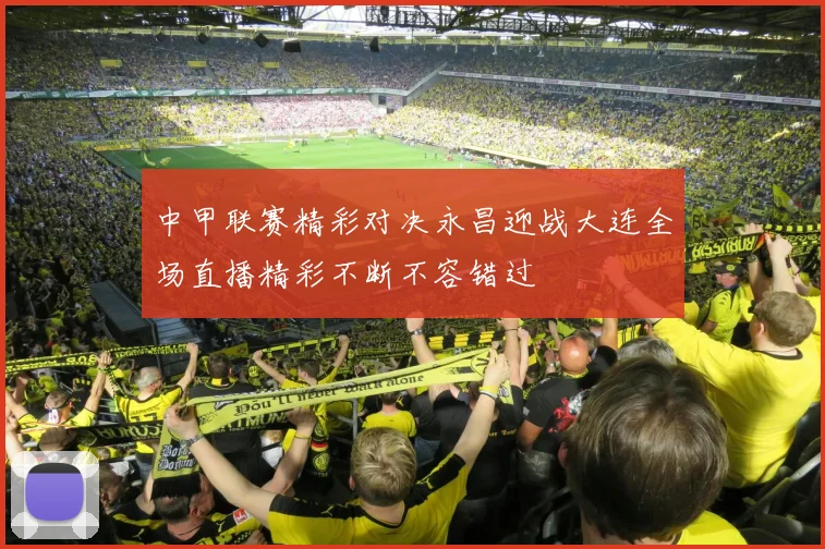 中甲联赛精彩对决永昌迎战大连全场直播精彩不断不容错过