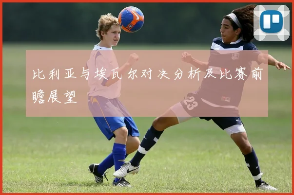 比利亚与埃瓦尔对决分析及比赛前瞻展望