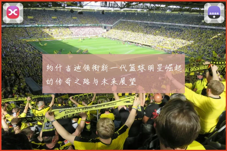 约什吉迪领衔新一代篮球明星崛起的传奇之路与未来展望