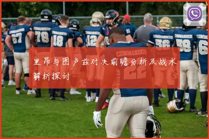 里昂与图卢兹对决前瞻分析及战术解析探讨