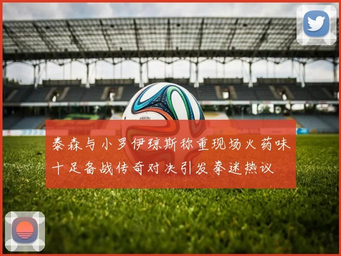 泰森与小罗伊琼斯称重现场火药味十足备战传奇对决引发拳迷热议