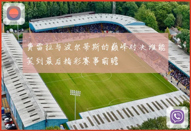 费雷拉与波尔蒂斯的巅峰对决谁能笑到最后精彩赛事前瞻