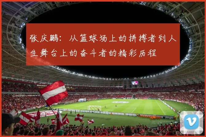 张庆鹏：从篮球场上的拼搏者到人生舞台上的奋斗者的精彩历程