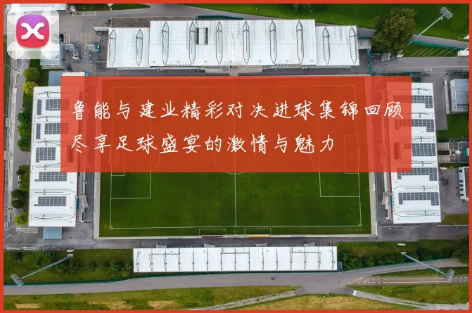 鲁能与建业精彩对决进球集锦回顾尽享足球盛宴的激情与魅力