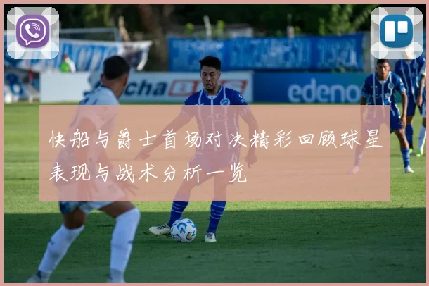 快船与爵士首场对决精彩回顾球星表现与战术分析一览