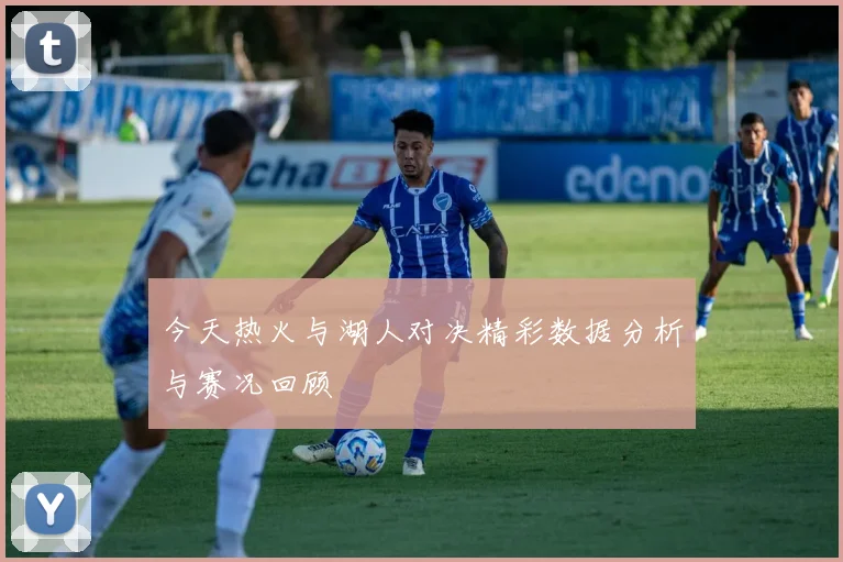 今天热火与湖人对决精彩数据分析与赛况回顾