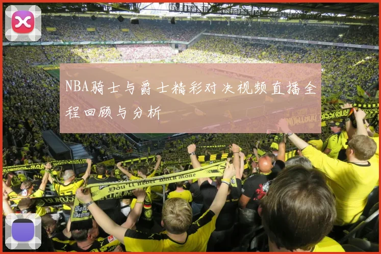 NBA骑士与爵士精彩对决视频直播全程回顾与分析